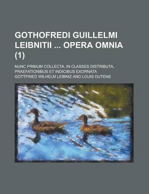 Book cover for Gothofredi Guillelmi Leibnitii Opera Omnia; Nunc Primum Collecta, in Classes Distributa, Praefationibus Et Indicibus Exornata (1 )