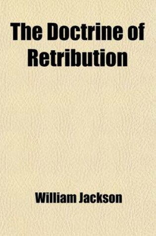 Cover of The Doctrine of Retribution; Eight Lectures Preached Before the University of Oxford, in the Year 1875, on the Foundation of the Late John Bampton