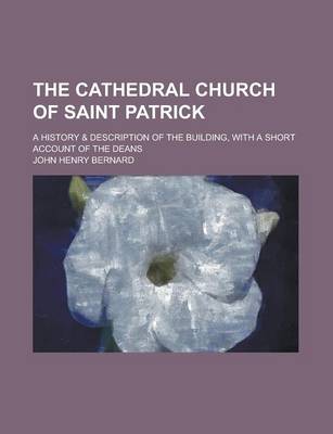 Book cover for The Cathedral Church of Saint Patrick; A History & Description of the Building, with a Short Account of the Deans