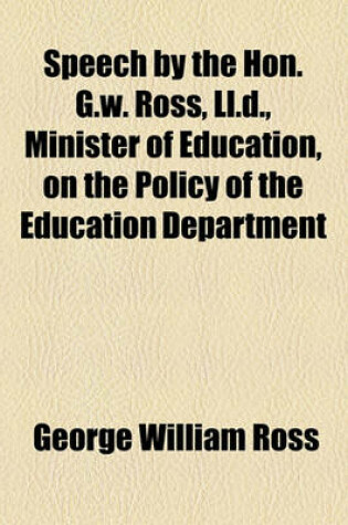 Cover of Speech by the Hon. G.W. Ross, LL.D., Minister of Education, on the Policy of the Education Department