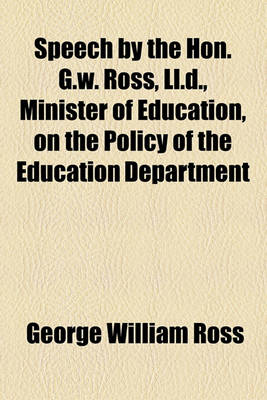 Book cover for Speech by the Hon. G.W. Ross, LL.D., Minister of Education, on the Policy of the Education Department