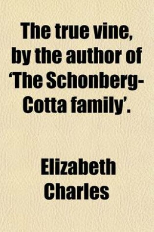 Cover of The True Vine, by the Author of 'The Schonberg-Cotta Family'.