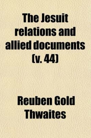 Cover of The Jesuit Relations and Allied Documents (Volume 44); Travels and Explorations of the Jesuit Missionaries in New France, 1610-1791 the Original French, Latin, and Italian Texts, with English Translations and Notes