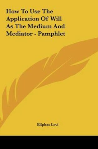 Cover of How to Use the Application of Will as the Medium and Mediator - Pamphlet