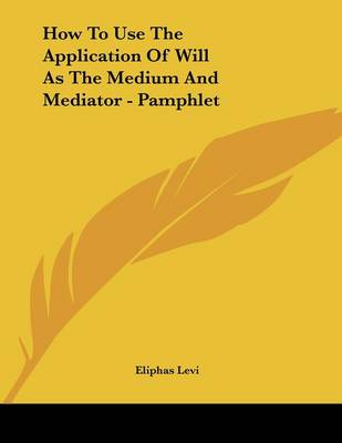 Book cover for How to Use the Application of Will as the Medium and Mediator - Pamphlet