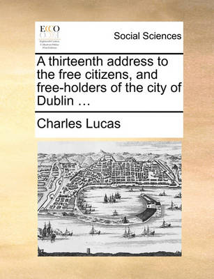 Book cover for A Thirteenth Address to the Free Citizens, and Free-Holders of the City of Dublin ...