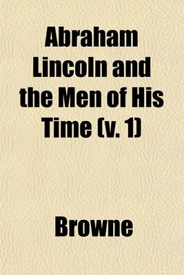 Book cover for Abraham Lincoln and the Men of His Time (V. 1)