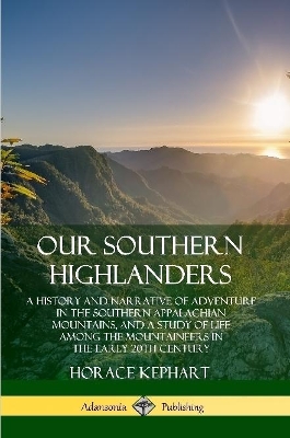 Book cover for Our Southern Highlanders: A History and Narrative of Adventure in the Southern Appalachian Mountains, and a Study of Life Among the Mountaineers in the early 20th Century