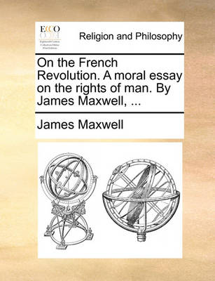 Book cover for On the French Revolution. A moral essay on the rights of man. By James Maxwell, ...