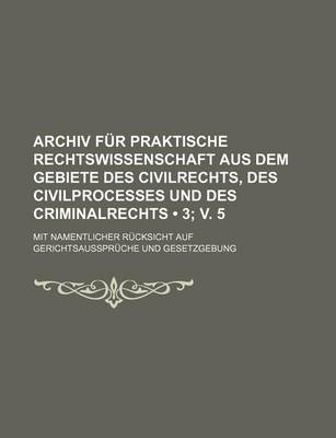 Book cover for Archiv Fur Praktische Rechtswissenschaft Aus Dem Gebiete Des Civilrechts, Des Civilprocesses Und Des Criminalrechts (3; V. 5); Mit Namentlicher Rucksicht Auf Gerichtsausspruche Und Gesetzgebung