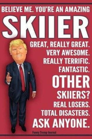 Cover of Funny Trump Journal - Believe Me. You're An Amazing Skiier Great, Really Great. Very Awesome. Fantastic. Other Skiiers Total Disasters. Ask Anyone.