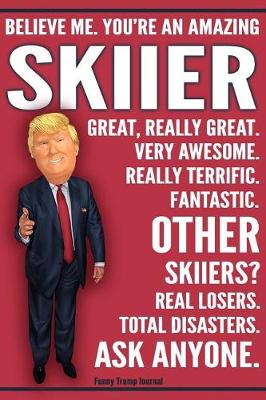 Book cover for Funny Trump Journal - Believe Me. You're An Amazing Skiier Great, Really Great. Very Awesome. Fantastic. Other Skiiers Total Disasters. Ask Anyone.