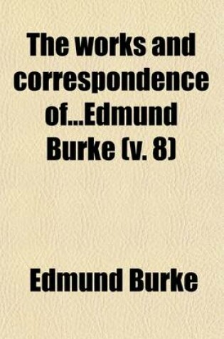 Cover of The Works and Correspondence Ofedmund Burke (Volume 8)