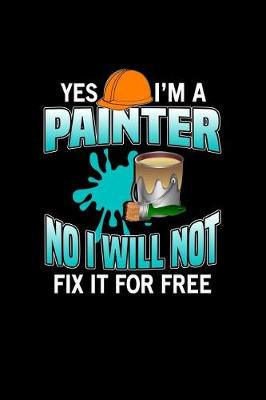 Book cover for Yes I'm A Painter No I Will Not Fix It For Free