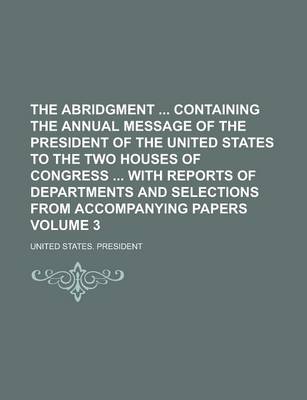 Book cover for The Abridgment Containing the Annual Message of the President of the United States to the Two Houses of Congress with Reports of Departments and Selections from Accompanying Papers Volume 3