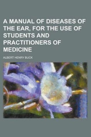Cover of A Manual of Diseases of the Ear, for the Use of Students and Practitioners of Medicine