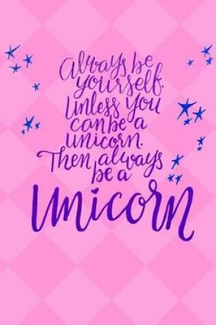 Cover of Always Be Yourself Unless You Can Be a Unicorn Journal Notebook