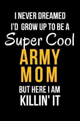 Cover of I Never Dreamed I'd Grow Up to Be a Super Cool Army Mom But Here I Am Killin' It