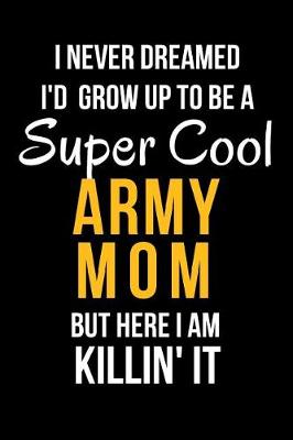 Book cover for I Never Dreamed I'd Grow Up to Be a Super Cool Army Mom But Here I Am Killin' It