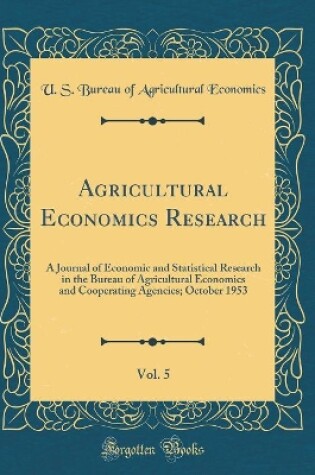 Cover of Agricultural Economics Research, Vol. 5: A Journal of Economic and Statistical Research in the Bureau of Agricultural Economics and Cooperating Agencies; October 1953 (Classic Reprint)