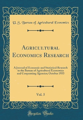 Book cover for Agricultural Economics Research, Vol. 5: A Journal of Economic and Statistical Research in the Bureau of Agricultural Economics and Cooperating Agencies; October 1953 (Classic Reprint)