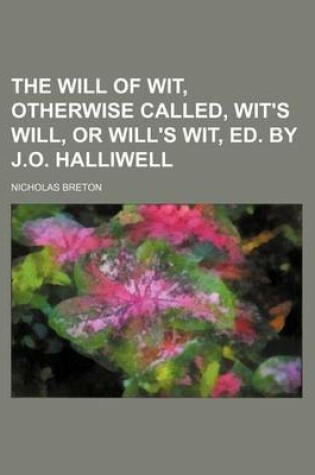 Cover of The Will of Wit, Otherwise Called, Wit's Will, or Will's Wit, Ed. by J.O. Halliwell