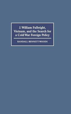 Book cover for J. William Fulbright, Vietnam, and the Search for a Cold War Foreign Policy