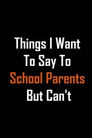 Cover of Things I Want to Say to School Parents But Can't