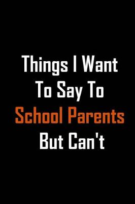 Book cover for Things I Want to Say to School Parents But Can't