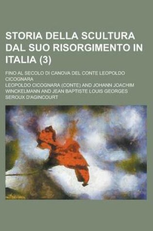 Cover of Storia Della Scultura Dal Suo Risorgimento in Italia; Fino Al Secolo Di Canova del Conte Leopoldo Cicognara (3 )