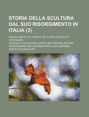 Book cover for Storia Della Scultura Dal Suo Risorgimento in Italia; Fino Al Secolo Di Canova del Conte Leopoldo Cicognara (3 )