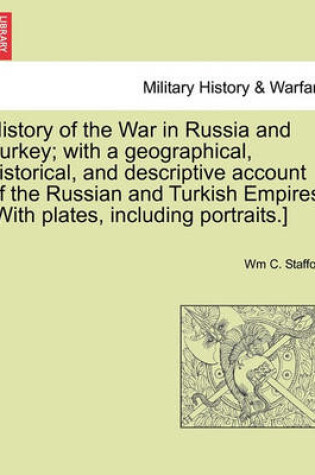 Cover of History of the War in Russia and Turkey; With a Geographical, Historical, and Descriptive Account of the Russian and Turkish Empires. [With Plates, Including Portraits.]