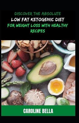 Book cover for Discover The Absolute Low Fat Ketogenic Diet For Weight Loss With Healthy Recipes