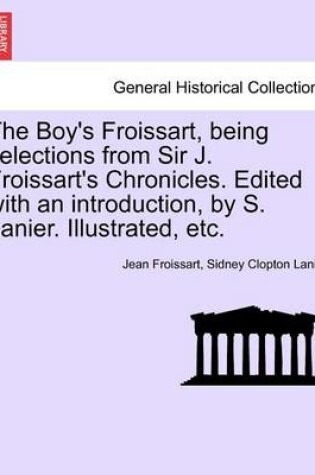 Cover of The Boy's Froissart, Being Selections from Sir J. Froissart's Chronicles. Edited with an Introduction, by S. Lanier. Illustrated, Etc.