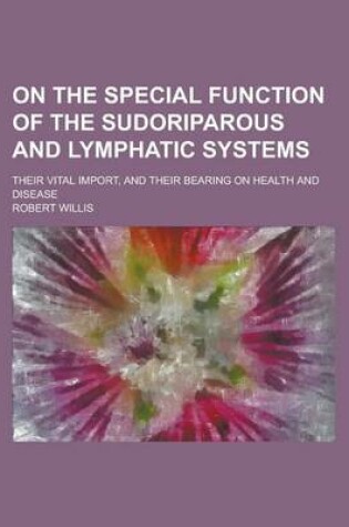 Cover of On the Special Function of the Sudoriparous and Lymphatic Systems; Their Vital Import, and Their Bearing on Health and Disease