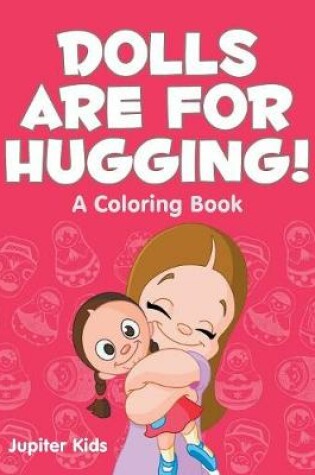 Cover of Dolls are for Hugging! (A Coloring Book)