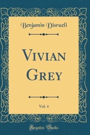 Cover of Vivian Grey, Vol. 4 (Classic Reprint)