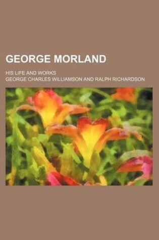 Cover of George Morland; His Life and Works