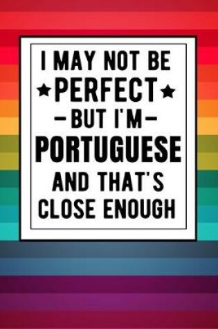Cover of I May Not Be Perfect But I'm Portuguese And That's Close Enough