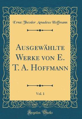 Book cover for Ausgewählte Werke Von E. T. A. Hoffmann, Vol. 1 (Classic Reprint)