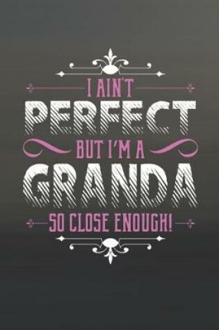 Cover of I Ain't Perfect But I'm A Granda So Close Enough!