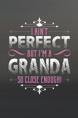 Book cover for I Ain't Perfect But I'm A Granda So Close Enough!