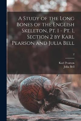 Book cover for A Study of the Long Bones of the English Skeleton, Pt. 1 - Pt. 1, Section 2 by Karl Pearson and Julia Bell; 2
