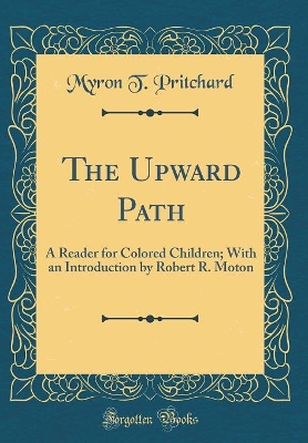 Book cover for The Upward Path: A Reader for Colored Children; With an Introduction by Robert R. Moton (Classic Reprint)