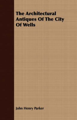 Book cover for The Architectural Antiques Of The City Of Wells