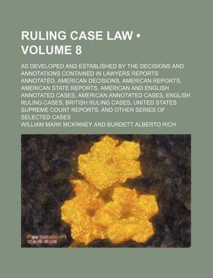 Book cover for Ruling Case Law (Volume 8); As Developed and Established by the Decisions and Annotations Contained in Lawyers Reports Annotated, American Decisions, American Reports, American State Reports, American and English Annotated Cases, American Annotated Cases,