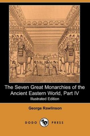 Cover of The Seven Great Monarchies of the Ancient Eastern World, Part IV (Illustrated Edition) (Dodo Press)