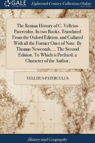 Cover of The Roman History of C. Velleius Paterculus. in Two Books. Translated from the Oxford Edition, and Collated with All the Former Ones of Note. by Thomas Newcomb, ... the Second Edition. to Which Is Prefixed, a Character of the Author,