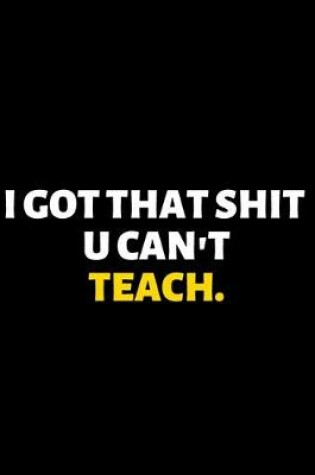 Cover of I Got That Shit You Can't Teach