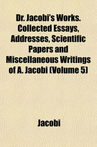 Cover of Dr. Jacobi's Works. Collected Essays, Addresses, Scientific Papers and Miscellaneous Writings of A. Jacobi (Volume 5)